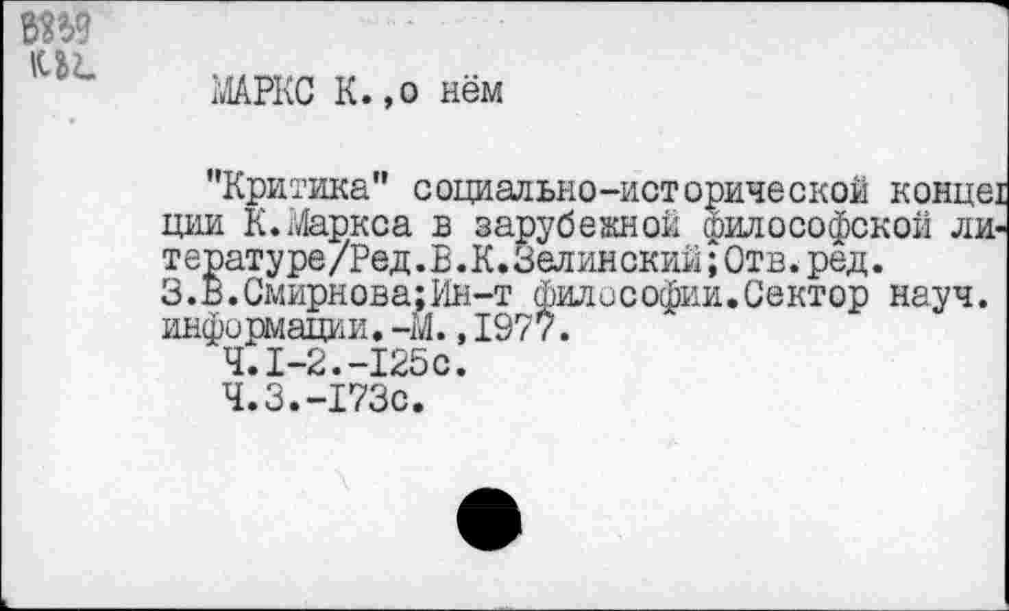 ﻿А1АРКС К.,о нём
’Критика" социально-исторической конце! ции К. Маркса в зарубежной философской литературе/Ред. В. К. Зелинский; Отв. ред.
3.В.Смирнова;Ин-т философии.Сектор науч, информации.-М.,1977.
Ч.1-2.-Х25С.
Ч.З.-173С.